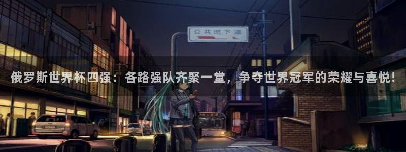 世界杯2026赛程：俄罗斯世界杯四强：各路强队齐聚一堂，争夺世界冠军的荣耀与喜悦!